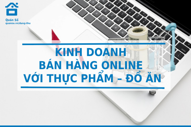 "THỬ SỨC" KINH DOANH BÁN HÀNG ONLINE VỚI MÔ HÌNH THỰC PHẨM – ĐỒ ĂN